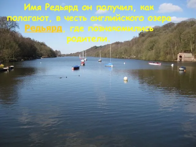 Имя Редьярд он получил, как полагают, в честь английского озера Редьярд, где познакомились родители.