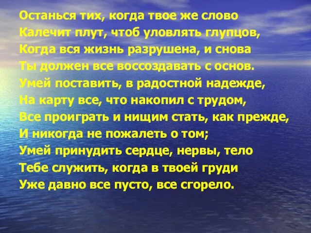 Останься тих, когда твое же слово Калечит плут, чтоб уловлять глупцов, Когда