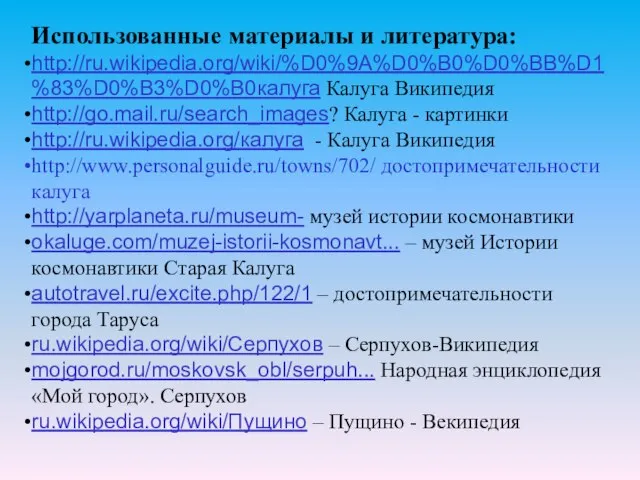 Использованные материалы и литература: http://ru.wikipedia.org/wiki/%D0%9A%D0%B0%D0%BB%D1%83%D0%B3%D0%B0калуга Калуга Википедия http://go.mail.ru/search_images? Калуга - картинки http://ru.wikipedia.org/калуга