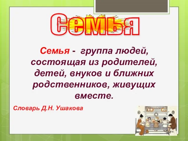 Семья - группа людей, состоящая из родителей, детей, внуков и ближних родственников,