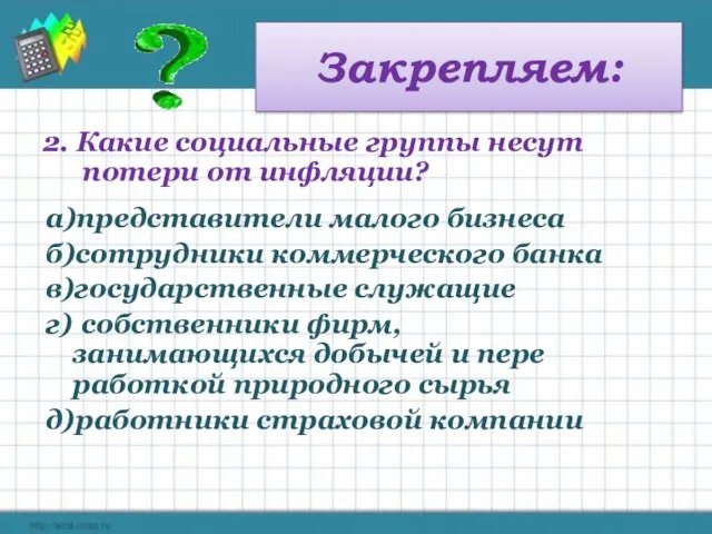 Закрепляем: 2. Какие социальные группы несут потери от инфляции? а)представители малого бизнеса