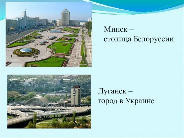 Луганск – город в Украине Минск – столица Белоруссии