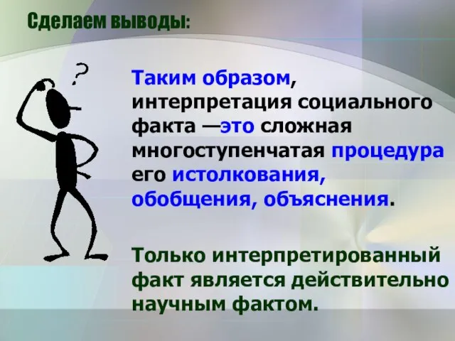 Сделаем выводы: Таким образом, интерпретация социального факта —это сложная многоступенчатая процедура его