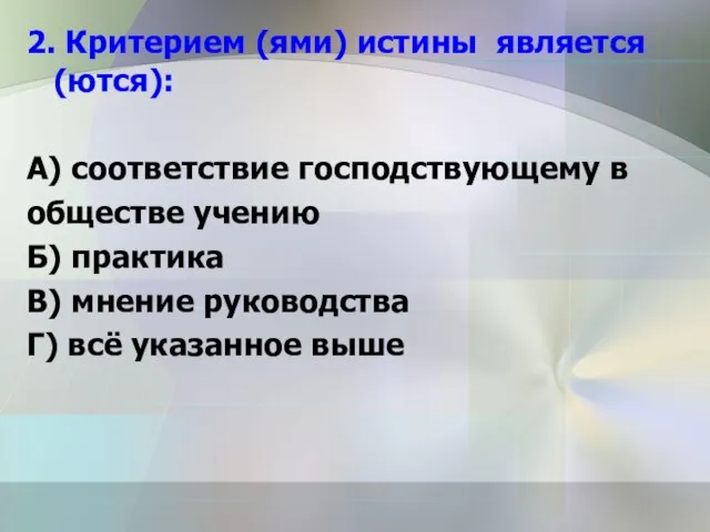 2. Критерием (ями) истины является (ются): А) соответствие господствующему в обществе учению