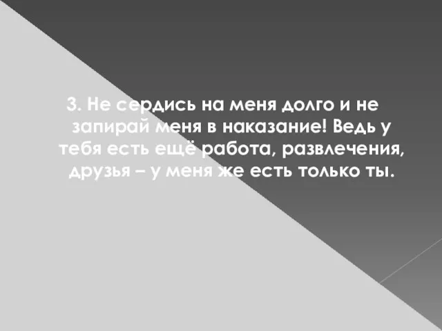 3. Не сердись на меня долго и не запирай меня в наказание!