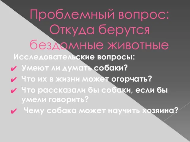 Проблемный вопрос: Откуда берутся бездомные животные Исследовательские вопросы: Умеют ли думать собаки?