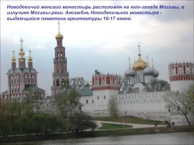 Новодевичий женский монастырь расположен на юго-западе Москвы, в излучине Москвы-реки. Ансамбль Новодевичьего