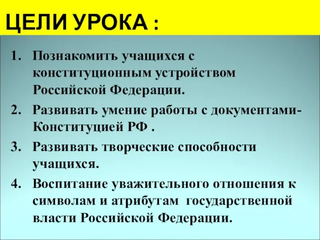 ЦЕЛИ УРОКА : 1. Познакомить учащихся с конституционным устройством Российской Федерации. 2.