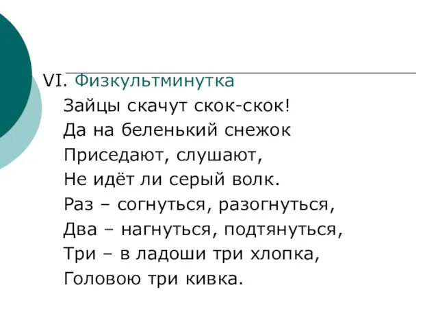 VI. Физкультминутка Зайцы скачут скок-скок! Да на беленький снежок Приседают, слушают, Не