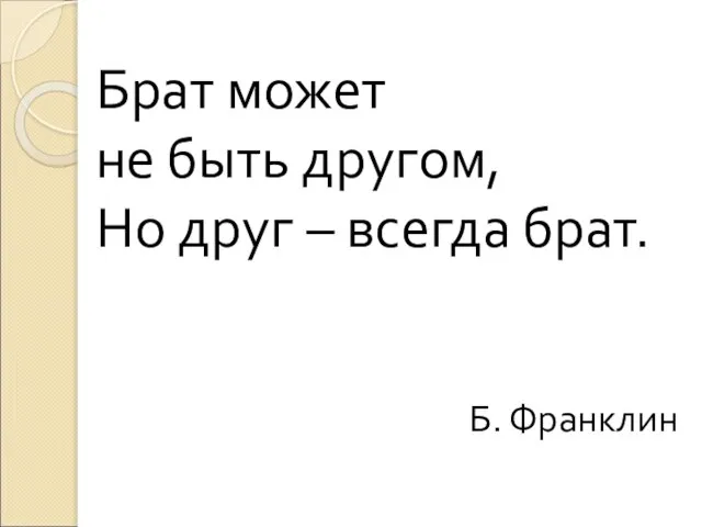 Брат может не быть другом, Но друг – всегда брат. Б. Франклин