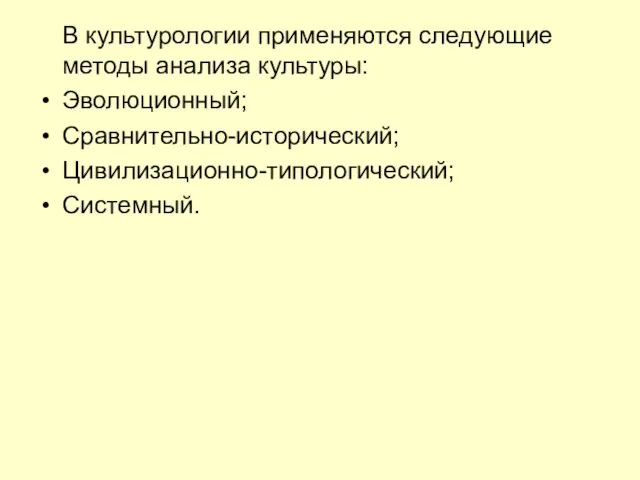 В культурологии применяются следующие методы анализа культуры: Эволюционный; Сравнительно-исторический; Цивилизационно-типологический; Системный.