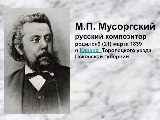 М.П. Мусоргский русский композитор родился9 (21) марта 1839 в Карево Торопецкого уезда Псковской губернии