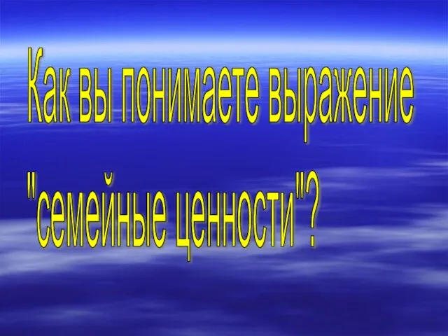 Как вы понимаете выражение "семейные ценности"?