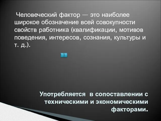 Употребляется в сопоставлении с техническими и экономическими факторами. Человеческий фактор — это