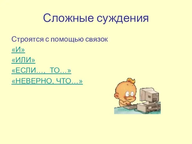 Сложные суждения Строятся с помощью связок «И» «ИЛИ» «ЕСЛИ…, ТО…» «НЕВЕРНО, ЧТО…»