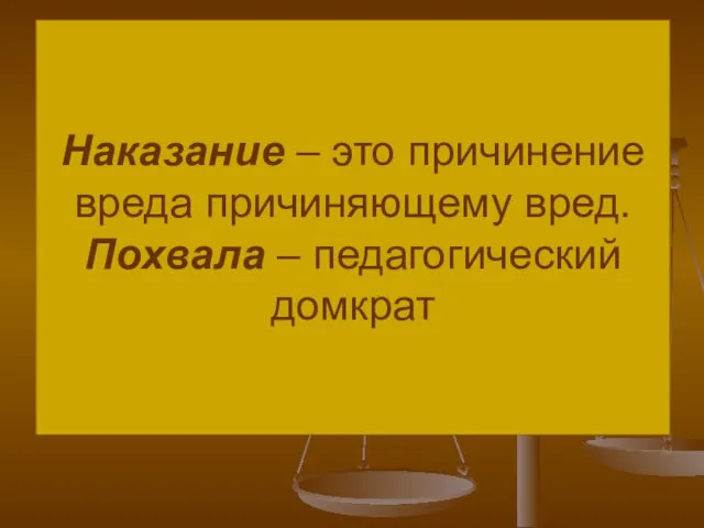 Наказание – это причинение вреда причиняющему вред. Похвала – педагогический домкрат