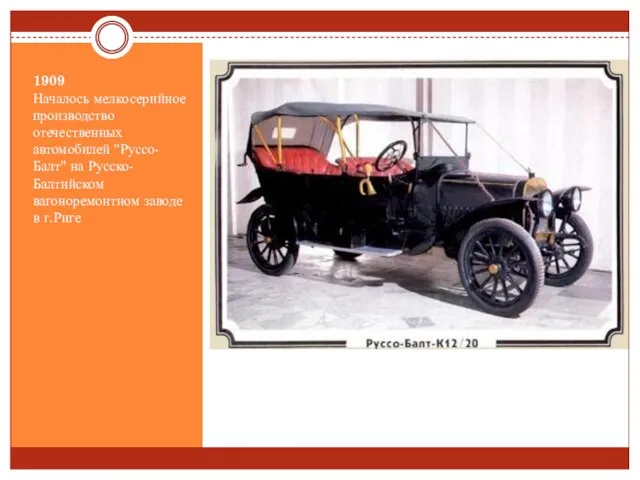 1909 Началось мелкосерийное производство отечественных автомобилей "Руссо-Балт" на Русско-Балтийском вагоноремонтном заводе в г.Риге