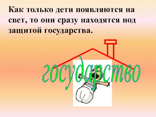 Как только дети появляются на свет, то они сразу находятся под защитой государства. государство