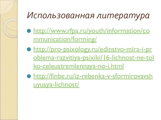 Использованная литература http://www.rfpa.ru/youth/information/communication/forming/ http://pro-psixology.ru/edinstvo-mira-i-problema-razvitiya-psixiki/16-lichnost-ne-tolko-celeustremlennaya-no-i.html http://finbe.ru/iz-rebenka-v-sformirovavshuyusya-lichnost/