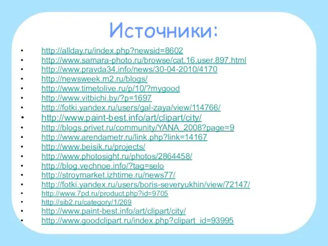 Источники: http://allday.ru/index.php?newsid=8602 http://www.samara-photo.ru/browse/cat.16.user.897.html http://www.pravda34.info/news/30-04-2010/4170 http://newsweek.m2.ru/blogs/ http://www.timetolive.ru/p/10/?mygood http://www.vitbichi.by/?p=1697 http://fotki.yandex.ru/users/gal-zaya/view/114766/ http://www.paint-best.info/art/clipart/city/ http://blogs.privet.ru/community/YANA_2008?page=9 http://www.arendametr.ru/link.php?link=14167 http://www.beisik.ru/projects/