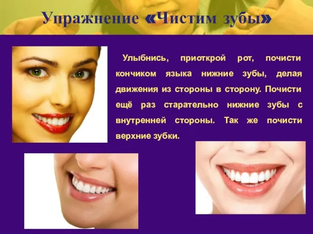 Упражнение «Чистим зубы» Улыбнись, приоткрой рот, почисти кончиком языка нижние зубы, делая