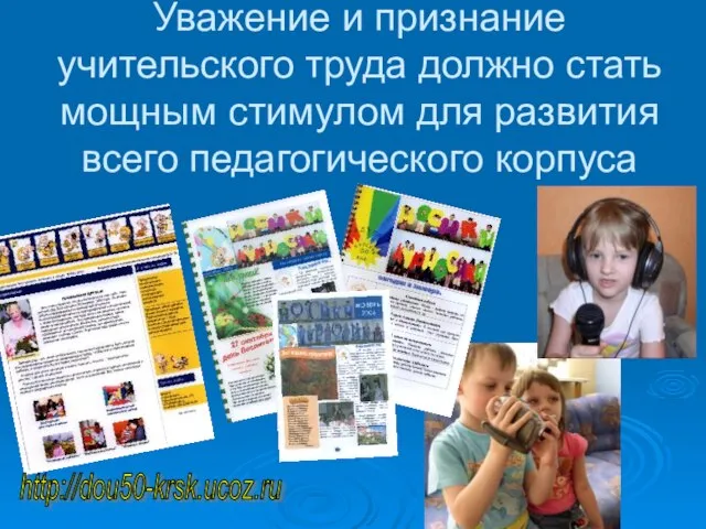 Уважение и признание учительского труда должно стать мощным стимулом для развития всего педагогического корпуса http://dou50-krsk.ucoz.ru