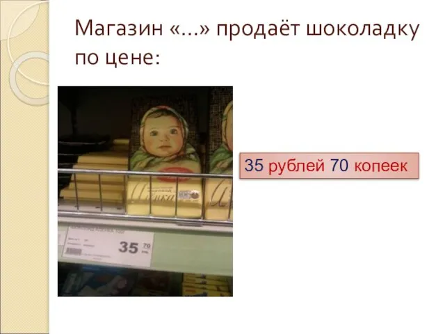 Магазин «…» продаёт шоколадку по цене: 35 рублей 70 копеек