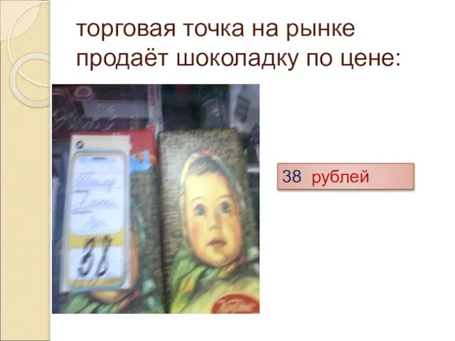 торговая точка на рынке продаёт шоколадку по цене: 38 рублей