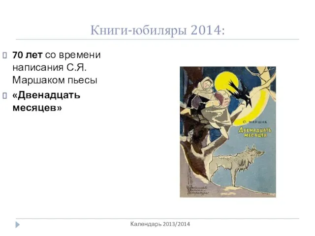 Книги-юбиляры 2014: Календарь 2013/2014 70 лет со времени написания С.Я.Маршаком пьесы «Двенадцать месяцев»