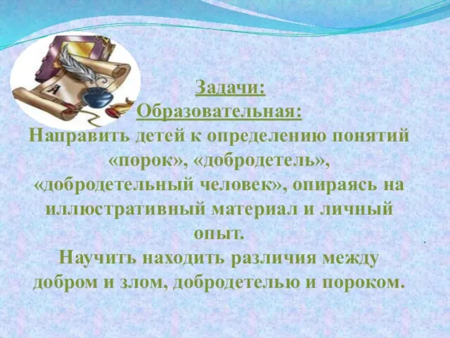 Задачи: Образовательная: Направить детей к определению понятий «порок», «добродетель», «добродетельный человек», опираясь