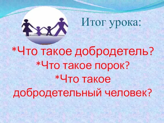 Итог урока: *Что такое добродетель? *Что такое порок? *Что такое добродетельный человек?