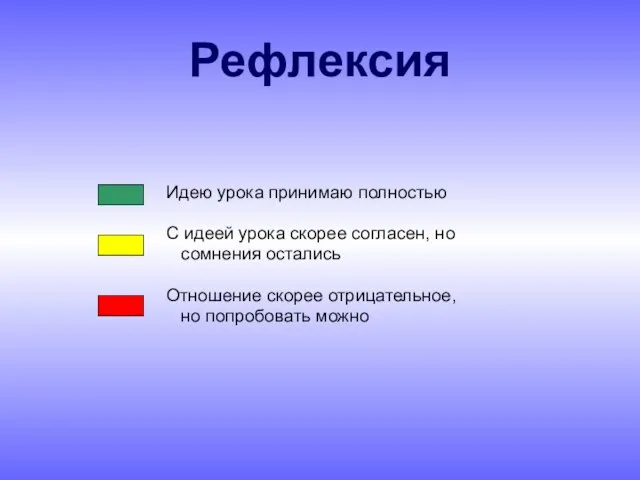 Рефлексия Идею урока принимаю полностью С идеей урока скорее согласен, но сомнения