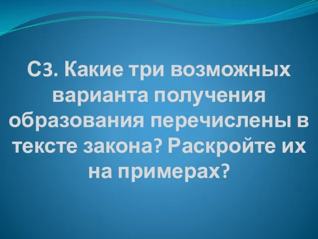 С3. Какие три возможных варианта получения образования перечислены в тексте закона? Раскройте их на примерах?