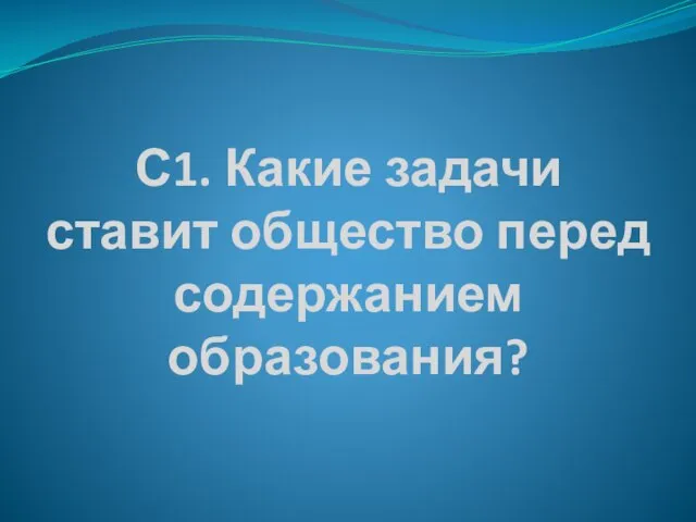 С1. Какие задачи ставит общество перед содержанием образования?