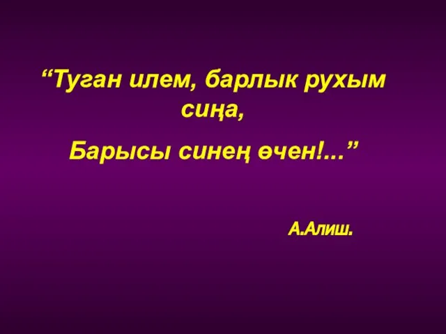 “Туган илем, барлык рухым сиңа, Барысы синең өчен!...” А.Алиш.