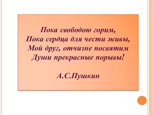 Пока свободою горим, Пока сердца для чести живы, Мой друг, отчизне посвятим Души прекрасные порывы! А.С.Пушкин