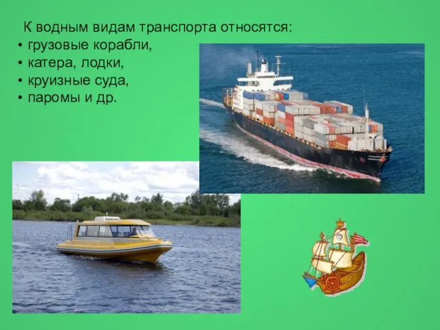 К водным видам транспорта относятся: грузовые корабли, катера, лодки, круизные суда, паромы и др.