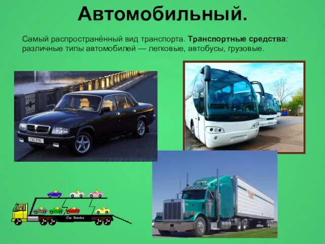 Самый распространённый вид транспорта. Транспортные средства: различные типы автомобилей — легковые, автобусы, грузовые. Автомобильный.