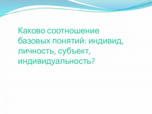 Каково соотношение базовых понятий: индивид, личность, субъект, индивидуальность?