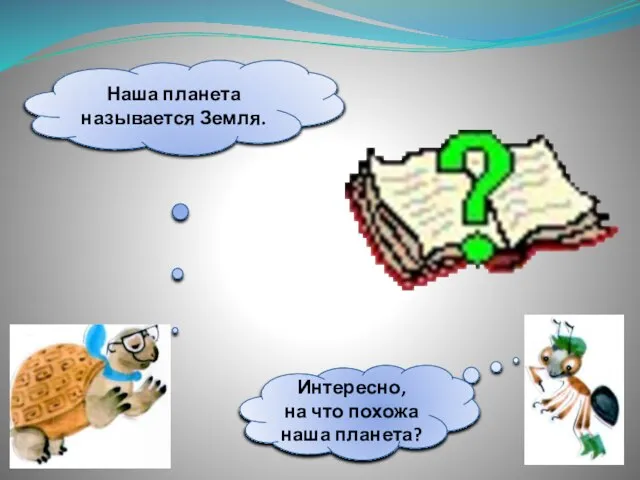 Интересно, на что похожа наша планета? Наша планета называется Земля.