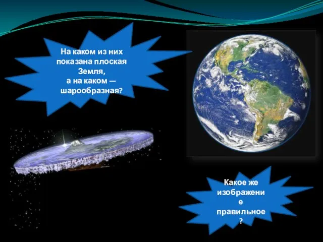 На каком из них показана плоская Земля, а на каком — шарообразная? Какое же изображение правильное?