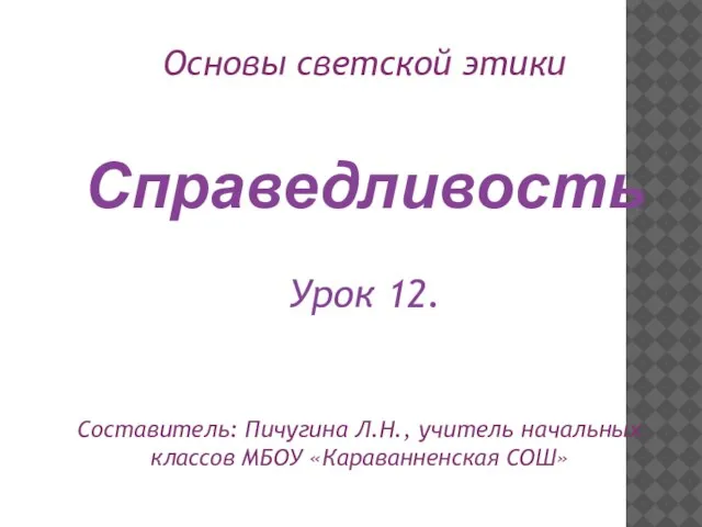 Справедливость Урок 12. Составитель: Пичугина Л.Н., учитель начальных классов МБОУ «Караванненская СОШ» Основы светской этики