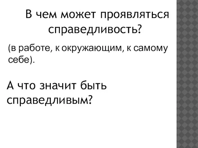 В чем может проявляться справедливость? (в работе, к окружающим, к самому себе).