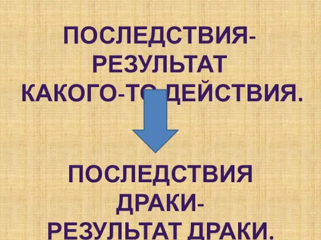 Последствия- результат Какого-то действия. Последствия драки- Результат драки.