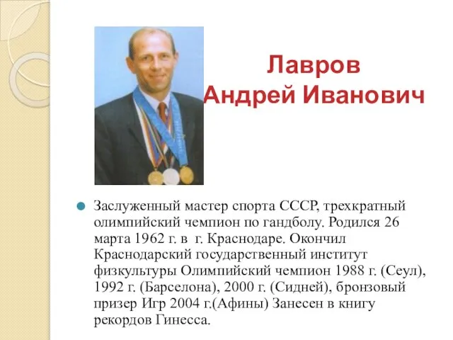 Лавров Андрей Иванович Заслуженный мастер спорта СССР, трехкратный олимпийский чемпион по гандболу.