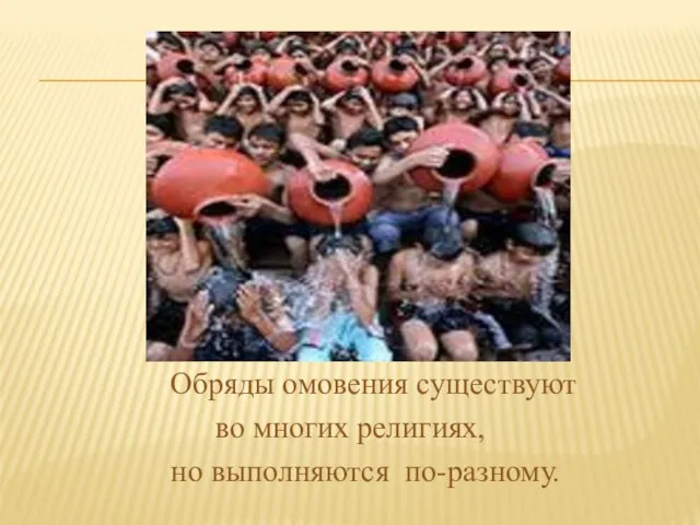 Обряды омовения существуют во многих религиях, но выполняются по-разному.