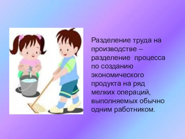 Разделение труда на производстве – разделение процесса по созданию экономического продукта на