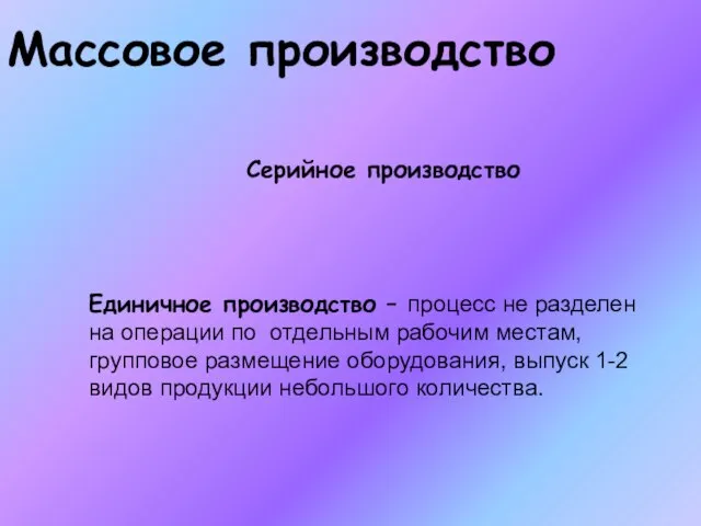 Массовое производство Серийное производство Единичное производство – процесс не разделен на операции