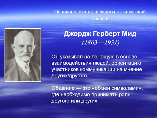 Основоположник парадигмы - чикагский учёный Джордж Герберт Мид (1863—1931) Он указывал на