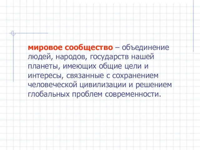 мировое сообщество – объединение людей, народов, государств нашей планеты, имеющих общие цели